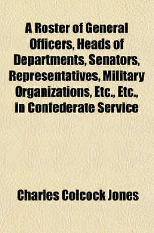 Cover of A Roster of General Officers, Heads of Departments, Senators, Representatives, Military Organizations, Etc., Etc., in Confederate Service