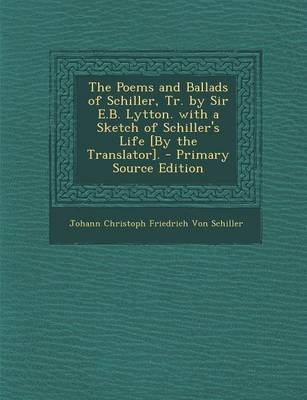 Book cover for The Poems and Ballads of Schiller, Tr. by Sir E.B. Lytton. with a Sketch of Schiller's Life [By the Translator].