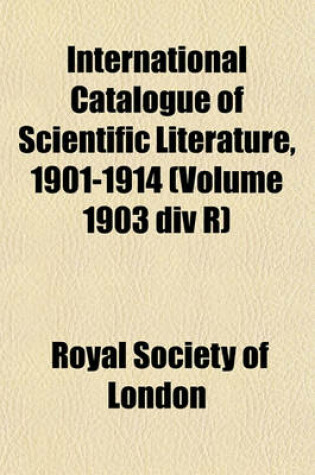 Cover of International Catalogue of Scientific Literature, 1901-1914 (Volume 1903 DIV R)