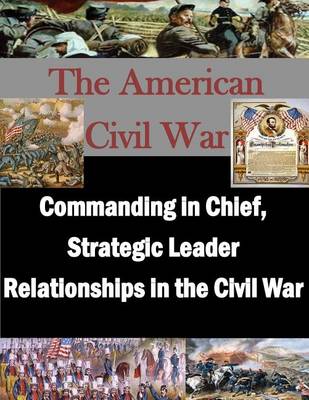 Cover of Commanding in Chief, Strategic Leader Relationships in the Civil War