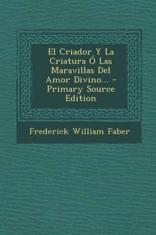 Cover of El Criador Y La Criatura O Las Maravillas Del Amor Divino... - Primary Source Edition