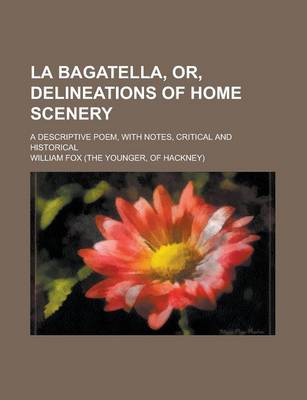 Book cover for La Bagatella, Or, Delineations of Home Scenery; A Descriptive Poem, with Notes, Critical and Historical