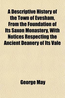 Book cover for A Descriptive History of the Town of Evesham, from the Foundation of Its Saxon Monastery, with Notices Respecting the Ancient Deanery of Its Vale