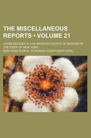 Cover of The Miscellaneous Reports (Volume 21); Cases Decided in the Inferior Courts of Record of the State of New York