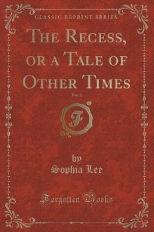Cover of The Recess, or a Tale of Other Times, Vol. 1 (Classic Reprint)