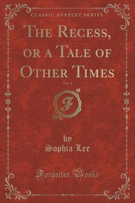 Book cover for The Recess, or a Tale of Other Times, Vol. 1 (Classic Reprint)