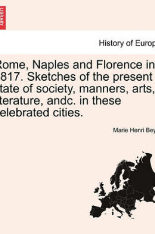 Cover of Rome, Naples and Florence in 1817. Sketches of the Present State of Society, Manners, Arts, Literature, Andc. in These Celebrated Cities.