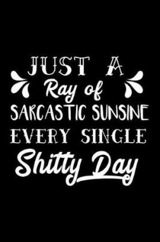 Cover of Just a Ray of Sarcastic Sunshine Every Single Shitty Day