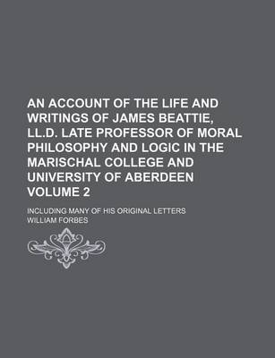 Book cover for An Account of the Life and Writings of James Beattie, LL.D. Late Professor of Moral Philosophy and Logic in the Marischal College and University of Aberdeen Volume 2; Including Many of His Original Letters