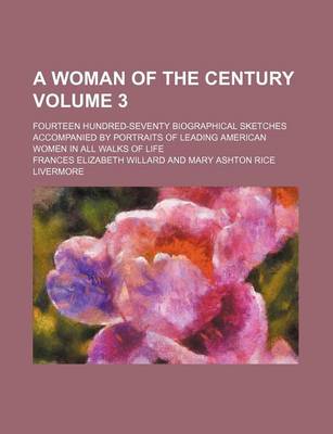 Book cover for A Woman of the Century Volume 3; Fourteen Hundred-Seventy Biographical Sketches Accompanied by Portraits of Leading American Women in All Walks of Life