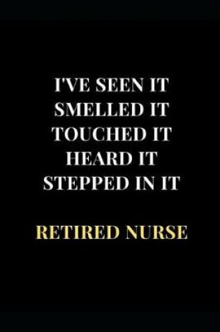 Cover of I've Seen It Smelled It Touched It Heard It Stepped In It Retired Nurse