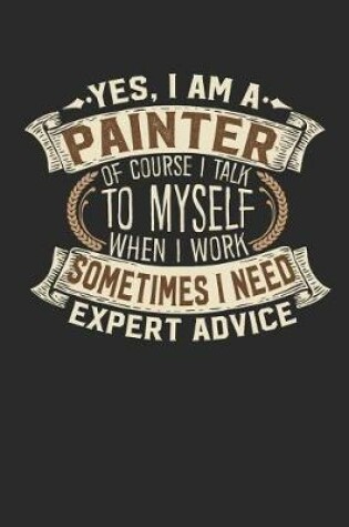 Cover of Yes, I Am a Painter of Course I Talk to Myself When I Work Sometimes I Need Expert Advice