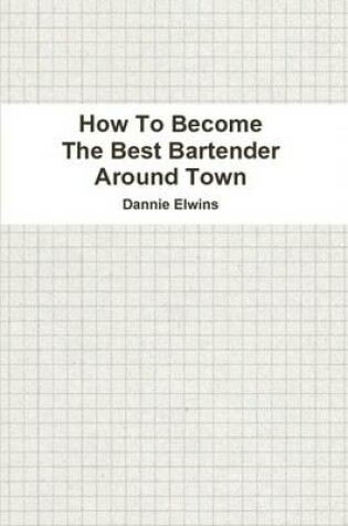 Cover of How To Become The Best Bartender Around Town