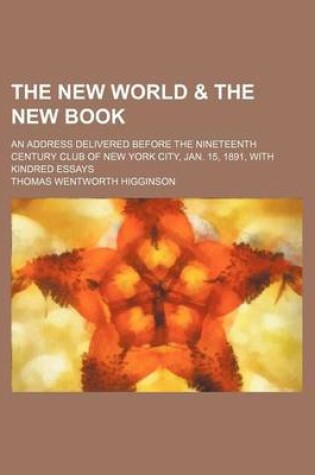 Cover of The New World & the New Book; An Address Delivered Before the Nineteenth Century Club of New York City, Jan. 15, 1891, with Kindred Essays