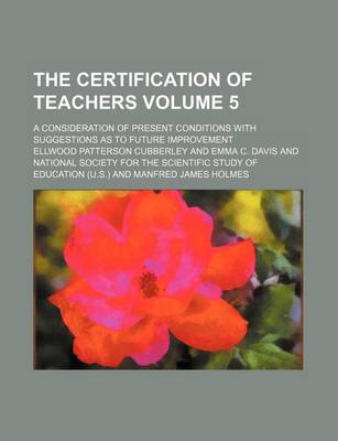 Book cover for The Certification of Teachers Volume 5; A Consideration of Present Conditions with Suggestions as to Future Improvement