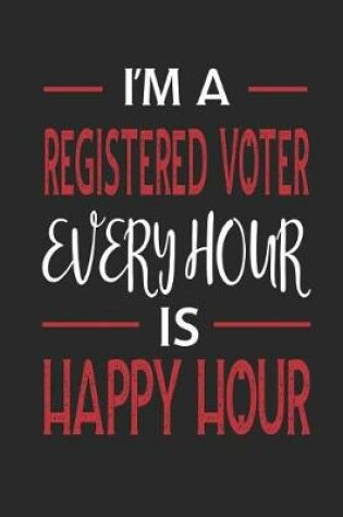 Cover of I'm a Registered Voter Every Hour Is Happy Hour