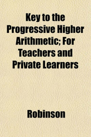 Cover of Key to the Progressive Higher Arithmetic; For Teachers and Private Learners