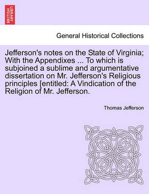 Book cover for Jefferson's Notes on the State of Virginia; With the Appendixes ... to Which Is Subjoined a Sublime and Argumentative Dissertation on Mr. Jefferson's Religious Principles [Entitled