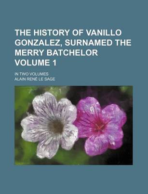 Book cover for The History of Vanillo Gonzalez, Surnamed the Merry Batchelor Volume 1; In Two Volumes