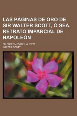 Cover of Las Paginas de Oro de Sir Walter Scott, O Sea, Retrato Imparcial de Napoleon; Su Enfermedad y Muerte