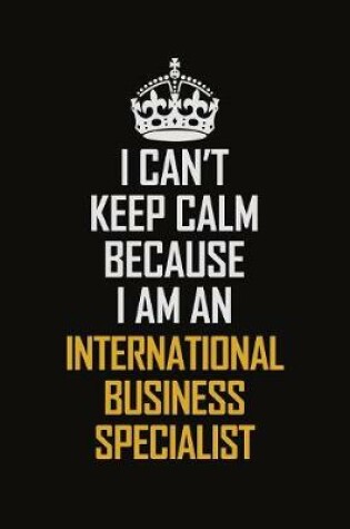 Cover of I Can't Keep Calm Because I Am An International Business Specialist