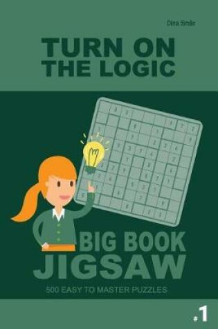 Cover of Turn On The Logic Big Book Jigsaw - 500 Easy to Master Puzzles 9x9 (Volume 1)