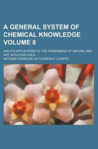 Cover of A General System of Chemical Knowledge; And Its Application to the Phenomena of Nature and Art. in Eleven Vols. ... Volume 8