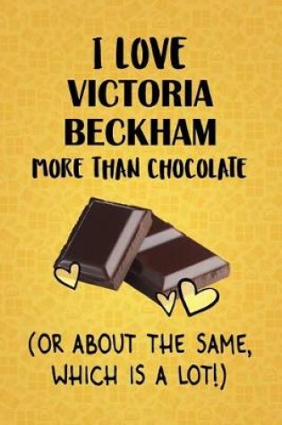 Cover of I Love Victoria Beckham More Than Chocolate (Or About The Same, Which Is A Lot!)