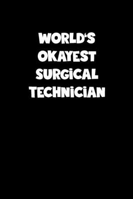 Book cover for World's Okayest Surgical Technician Notebook - Surgical Technician Diary - Surgical Technician Journal - Funny Gift for Surgical Technician