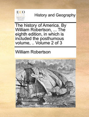 Book cover for The History of America. by William Robertson, ... the Eighth Edition, in Which Is Included the Posthumous Volume, .. Volume 2 of 3