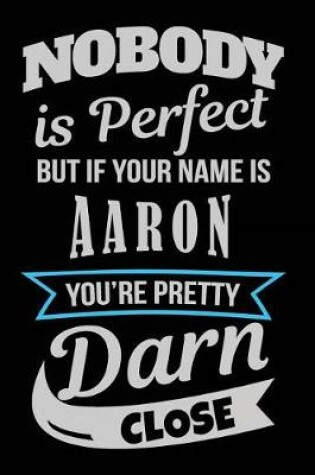 Cover of Nobody Is Perfect But If Your Name Is Aaron You're Pretty Darn Close