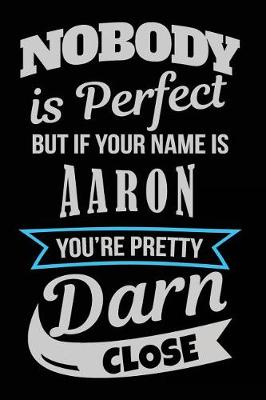 Book cover for Nobody Is Perfect But If Your Name Is Aaron You're Pretty Darn Close