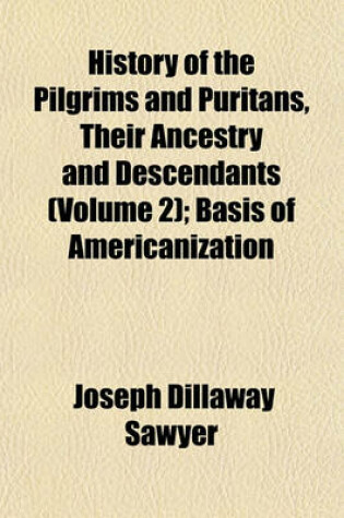 Cover of History of the Pilgrims and Puritans, Their Ancestry and Descendants (Volume 2); Basis of Americanization