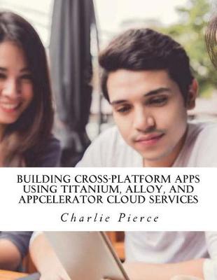 Book cover for Building Cross-Platform Apps Using Titanium, Alloy, and Appcelerator Cloud Services