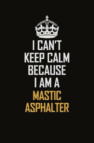 Cover of I Can't Keep Calm Because I Am A Mastic Asphalter