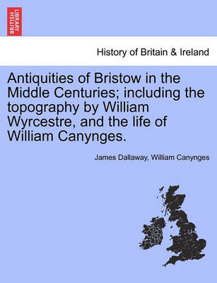 Book cover for Antiquities of Bristow in the Middle Centuries; Including the Topography by William Wyrcestre, and the Life of William Canynges.