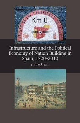 Book cover for Infrastructure & the Political Economy of Nation Building in Spain, 1720-2010