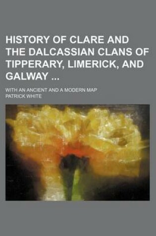 Cover of History of Clare and the Dalcassian Clans of Tipperary, Limerick, and Galway; With an Ancient and a Modern Map