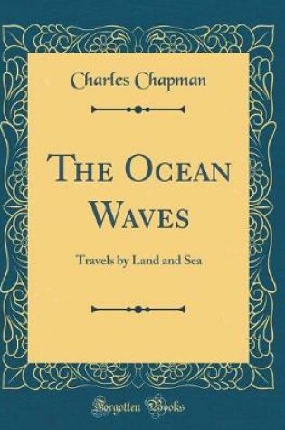 Cover of The Ocean Waves: Travels by Land and Sea (Classic Reprint)