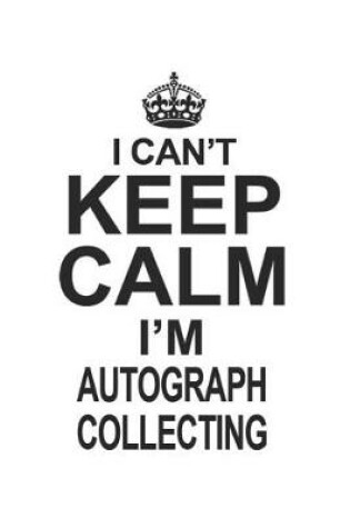 Cover of I Can't Keep Calm I'm Autograph Collecting