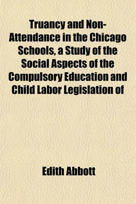 Book cover for Truancy and Non-Attendance in the Chicago Schools, a Study of the Social Aspects of the Compulsory Education and Child Labor Legislation of