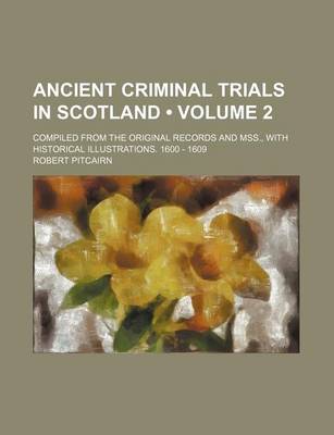 Book cover for Ancient Criminal Trials in Scotland (Volume 2); Compiled from the Original Records and Mss., with Historical Illustrations. 1600 - 1609