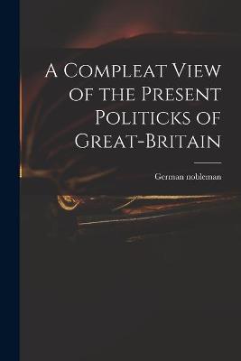 Book cover for A Compleat View of the Present Politicks of Great-Britain