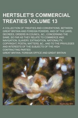 Cover of Hertslet's Commercial Treaties Volume 13; A Collection of Treaties and Conventions, Between Great Britain and Foreign Powers, and of the Laws, Decrees, Orders in Council, &C., Concerning the Same, So Far as They Relate to Commerce and Navigation, Slavery,