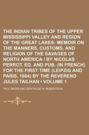 Cover of The Indian Tribes of the Upper Mississippi Valley and Region of the Great Lakes (Volume 1); Memoir on the Manners, Customs, and Religion of the Savages of North America by Nicolas Perrot. Ed. and Pub. (in French) for the First Time (Leipzig and Paris, 1864) by