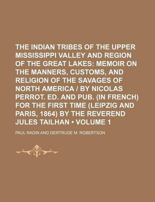 Book cover for The Indian Tribes of the Upper Mississippi Valley and Region of the Great Lakes (Volume 1); Memoir on the Manners, Customs, and Religion of the Savages of North America by Nicolas Perrot. Ed. and Pub. (in French) for the First Time (Leipzig and Paris, 1864) by