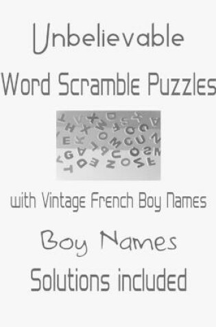 Cover of Unbelievable Word Scramble Puzzles with Vintage French Boy Names - Solutions included