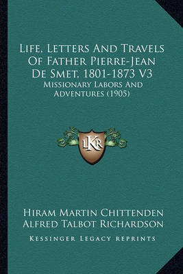 Book cover for Life, Letters and Travels of Father Pierre-Jean de Smet, 180life, Letters and Travels of Father Pierre-Jean de Smet, 1801-1873 V3 1-1873 V3