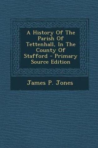 Cover of A History of the Parish of Tettenhall, in the County of Stafford - Primary Source Edition