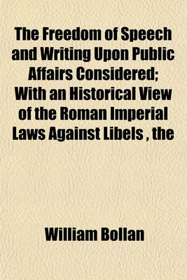 Book cover for The Freedom of Speech and Writing Upon Public Affairs Considered; With an Historical View of the Roman Imperial Laws Against Libels